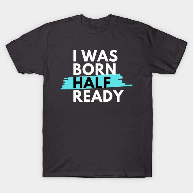 I was born half ready T-Shirt by housedoktorno